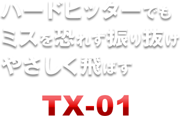 ハードヒッターでもミスを恐れず不利抜けやさしく飛ばすTX-01