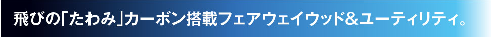 飛びの「たわみ」カーボン搭載フェアウェイウッド＆ユーティリティ。