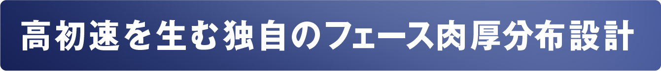 高初速を生む独自のフェース肉厚分布設計