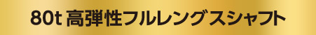 80t高弾性フルレングスシャフト