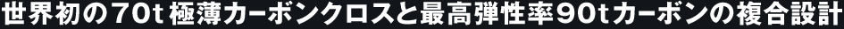 世界初の70t極薄カーボンクロスと最高弾性率90tカーボンの複合設計