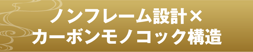 ノンフレーム設計×カーボンモノコック構造