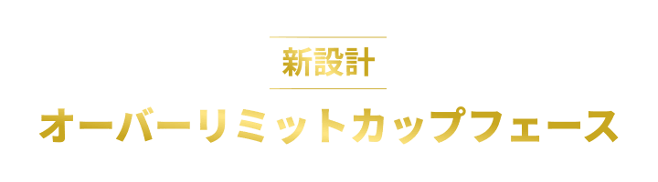 【新設計】オーバーリミットカップフェース