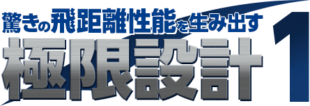 驚きの飛距離性能を生み出す 極限設計1