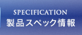 SPECIFICATION 製品スペック情報