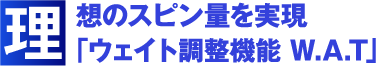 理想のスピン量を実現「ウェイト調整機能 W.A.T」