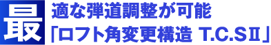 最適な弾道調整が可能「ロフト角変更構造 T.C.SⅡ」