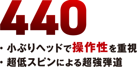 440・小ぶりヘッドで操作性を重視・超低スピンによる強弾道