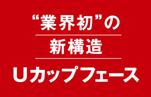 “業界初”の新構造 Uカップフェース