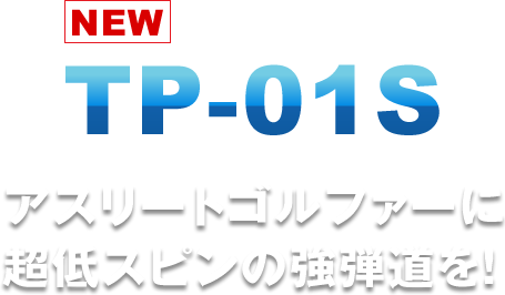 TP-01S アスリートゴルファーに超低スピンの強弾道を！