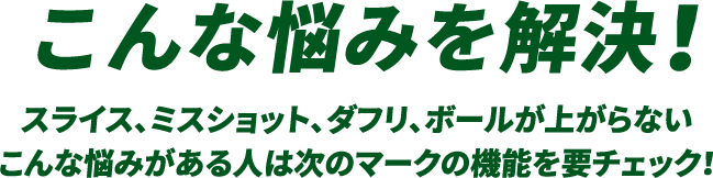 こんな悩みを解決！スライス、ミスショット、ダフリ、ボールが上がらないこんな悩みがある人は次のマークの機能を要チェック！