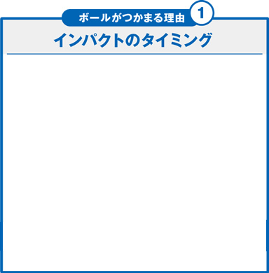 ボールがつかまる理由①　インパクトのタイミング