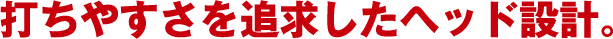 打ちやすさを追求したヘッド設計。