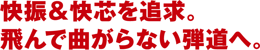 快適＆快芯を追及。飛んで曲がらない弾道へ。