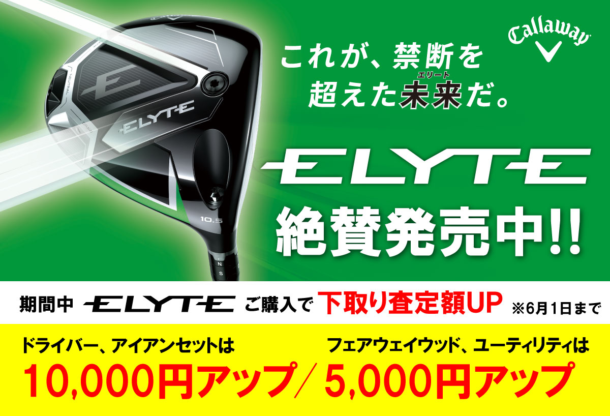 これが、禁断を超えた未来（エリート）だ。ELYTE絶賛発売中!期間中ELYTEご購入で下取り査定額UP ※6月1日まで
							ドライバー、アイアンセットは10,000円アップ。フェアウェイウッド、ユーティリティは5,000円アップ。