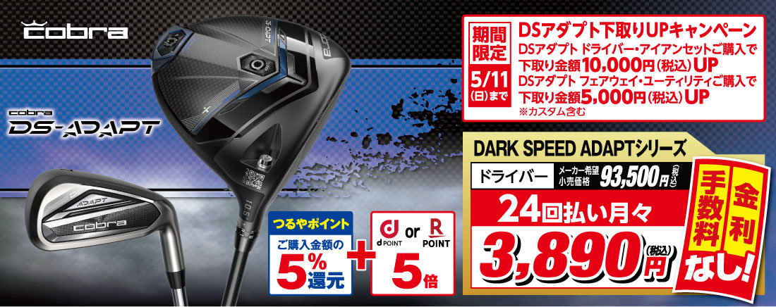 ●COBRA ds-adapt 
                            ●【つるやポイント ご購入金額の5%還元】+【docomoポイント or 楽天ポイント 5倍】
                            ●【全て下取り50%UP】+ 期間限定5/7(水)まで
                            【DS-ADAPT乗り換え応援キャンペーン 対象の2025年モデル他社ドライバーをお持ちのお客様はドライバー購入時に下取り金額10,000円(税込)UP ※カスタム含む。
                            ●エリートシリーズドライバー メーカー希望小売価格93,500円 → 24回払い月々で3,890円(税込) 金利・手数料なし!