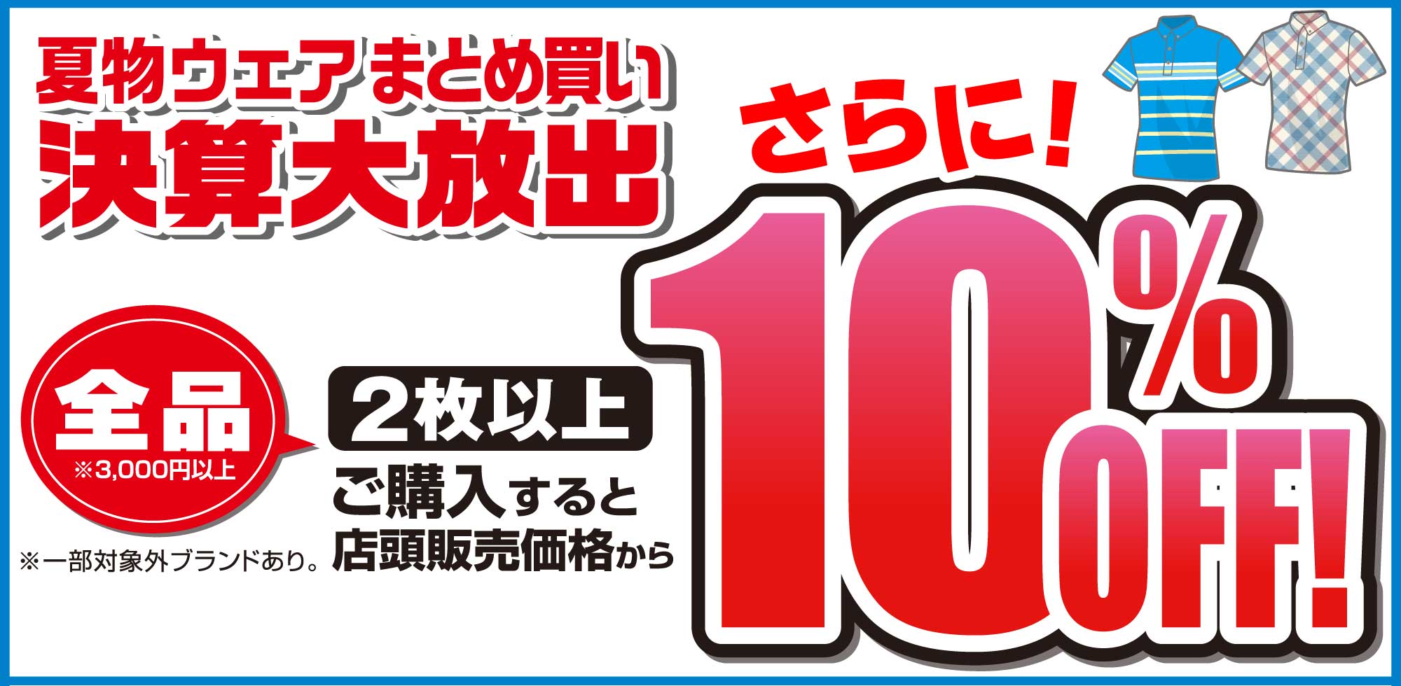 夏物ウェアまとめ買い決算大放出!全品2枚以上購入すると店頭販売価格からさらに10%OFF※3,000円以上の商品に限る。