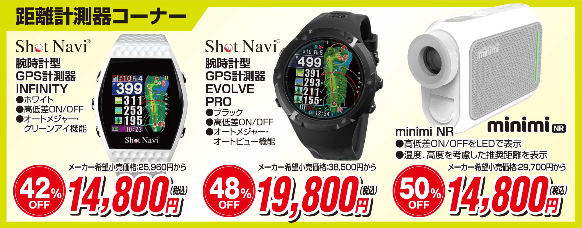 距離計測機コーナー
                        ●ショットナビ腕時計型GPS計測器INFINITY 14,800円(税込)
                        ●ショットナビ腕時計型GPS計測器EVOLVEPRO 19,800円(税込)
                        ●minimiNR 14,800円(税込)
