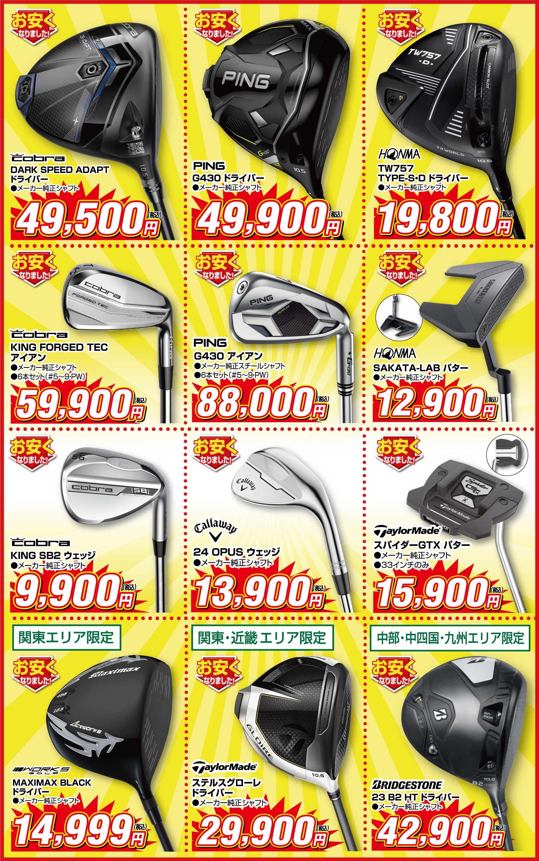 ダンロップゼクシオ13シリーズ待望のマークダウン!
                        ●ゼクシオ13 ドライバー メーカー純正シャフト 49,900円(税込)
                        ●ゼクシオ13 フェアウェイウッド メーカー純正シャフト39,900円(税込)、ユーティリティ 29,900円(税込)
                        ●ゼクシオ13 アイアン メーカー純正シャフト 89,950円(税込)
                        ●コブラ ダークスピードアダプト メーカー純正シャフト 49,500円(税込)
                        ●ピン G430 ドライバー メーカー純正シャフト 49,900円(税込)
                        ●ホンマ TW757 TYPE-S/Dドライバー メーカー純正シャフト 19,800円(税込)
                        ●コブラ キングフォージドテック アイアン6本セット メーカー純正シャフト59,900円(税込)
                        ●ピン G430 アイアン6本セット メーカー純正シャフト 88,000円(税込)
                        ●HONMA SAKATA-LABパター メーカー純正シャフト 12,900円(税込)
                        ●コブラ KING SB2ウェッジ メーカー純正スチールシャフト 9,900円(税込)
                        ●キャロウェイ 24オーパスウェッジ メーカー純正シャフト 13,900円(税込)
                        ●テーラーメイド スパイダーGTXパター メーカー純正スチールシャフト 33インチのみ 15,900円(税込)
                        ●【関東エリア限定】ワークスゴルフ マキシマックス ドライバー メーカー純正スチールシャフト 14,999円(税込)
                        ●【関東・近畿エリア限定品】テーラーメイド ステルスグローレ ドライバー メーカー純正スチールシャフト 29,900円(税込)
                        ●【中部・中四国・九州エリア限定品】ブリヂストン 23B2HTドライバー メーカー純正シャフト 42,900円(税込)