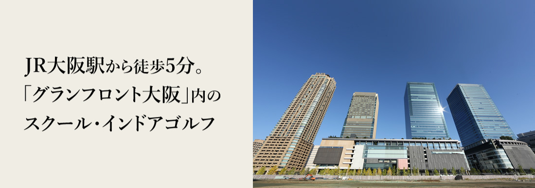 JR大阪駅から徒歩5分。「グランフロント大阪」内のゴルフスクール&フィッティングスタジオ