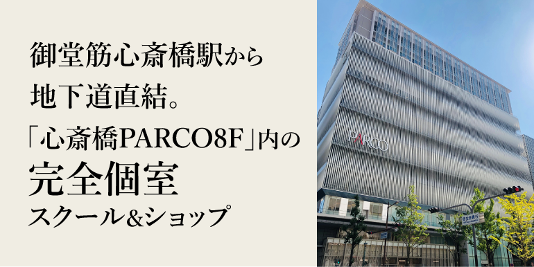 御堂筋心斎橋駅から地下道直結。「心斎橋PARCO」内の完全個室スクール&ショップ